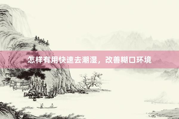 怎样有用快速去潮湿，改善糊口环境