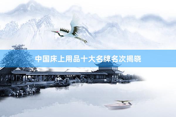 中国床上用品十大名牌名次揭晓